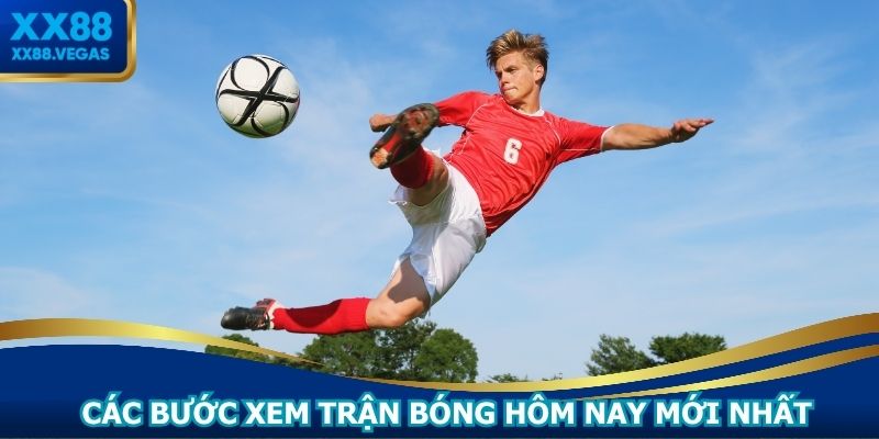 Các bước xem trận bóng hôm nay mới nhất trên XX88