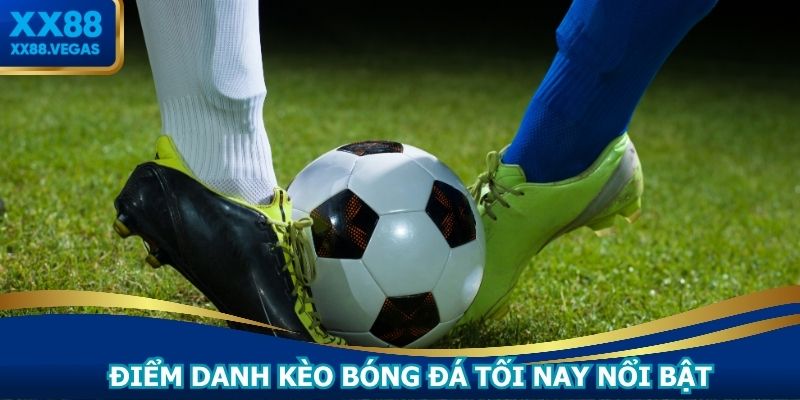 Điểm danh kèo bóng đá tối nay nổi bật tại XX88