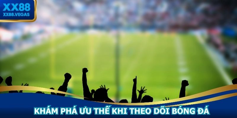 Khám phá ưu thế khi theo dõi bóng đá tại XX88