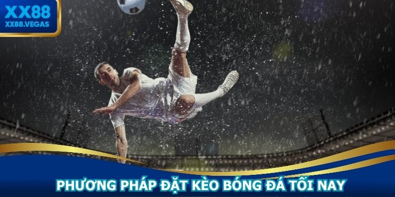 Phương pháp đặt kèo bóng đá tối nay thông minh